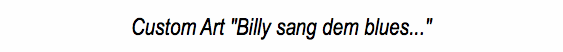Custom Art "Billy sang dem blues..."